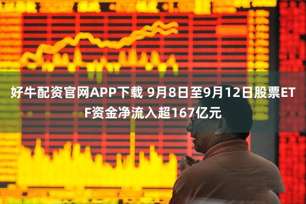 好牛配资官网APP下载 9月8日至9月12日股票ETF资金净流入超167亿元