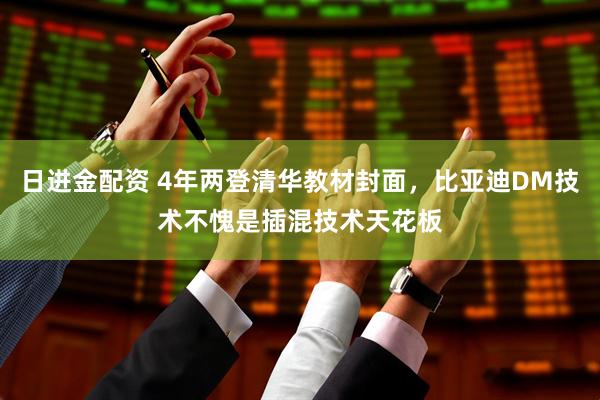 日进金配资 4年两登清华教材封面，比亚迪DM技术不愧是插混技术天花板