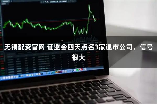 无锡配资官网 证监会四天点名3家退市公司，信号很大