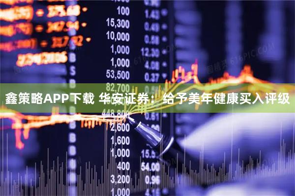 鑫策略APP下载 华安证券：给予美年健康买入评级