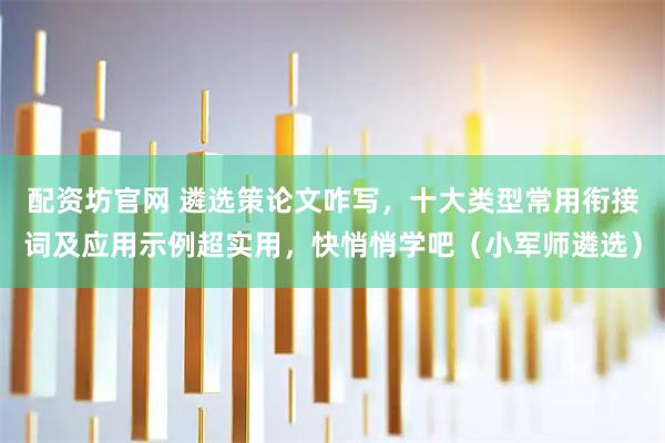 配资坊官网 遴选策论文咋写，十大类型常用衔接词及应用示例超实用，快悄悄学吧（小军师遴选）