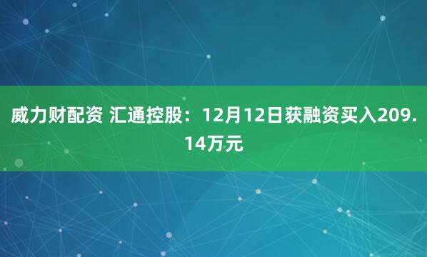 威力财配资 汇通控股：12月12日获融资买入209.14万元