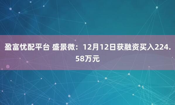 盈富忧配平台 盛景微：12月12日获融资买入224.58万元