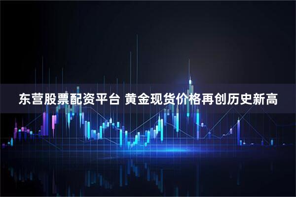 东营股票配资平台 黄金现货价格再创历史新高