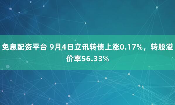 免息配资平台 9月4日立讯转债上涨0.17%,转股溢价率56.33%