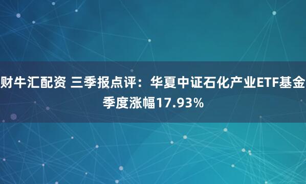 财牛汇配资 三季报点评：华夏中证石化产业ETF基金季度涨幅17.93%